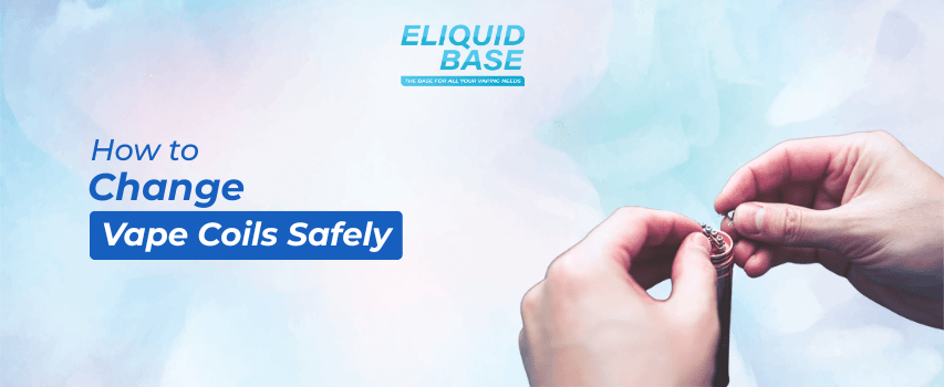 How to Change Vape Coils Safely? - Eliquid Base