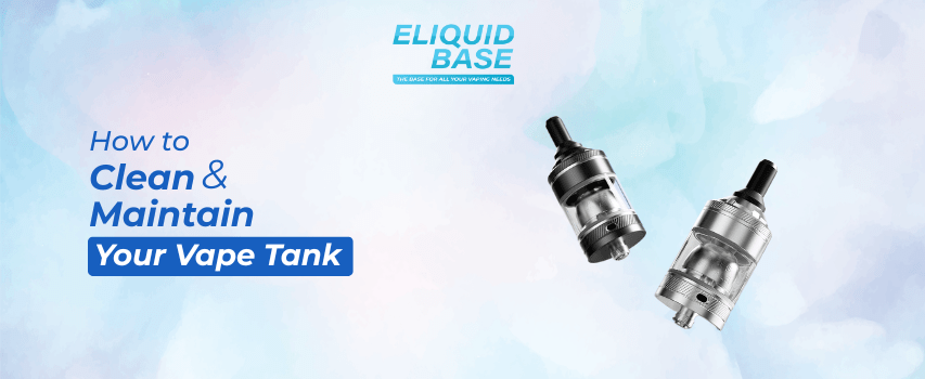 How to Clean and Maintain Your Vape Tank - Eliquid Base