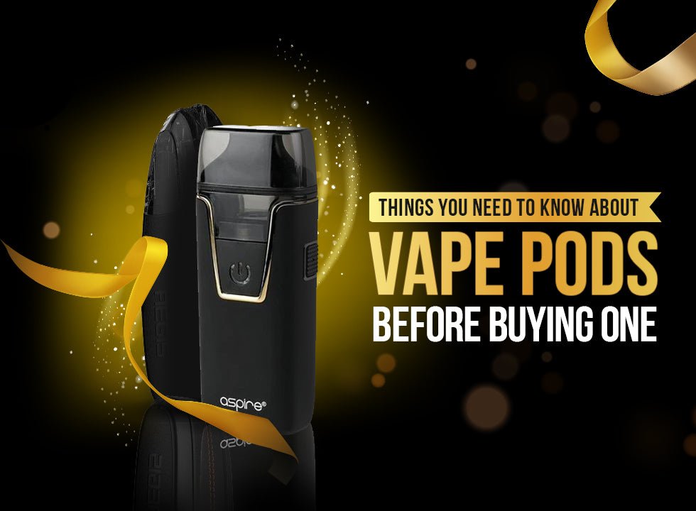 Things you need to know about Vape Pods before Buying One