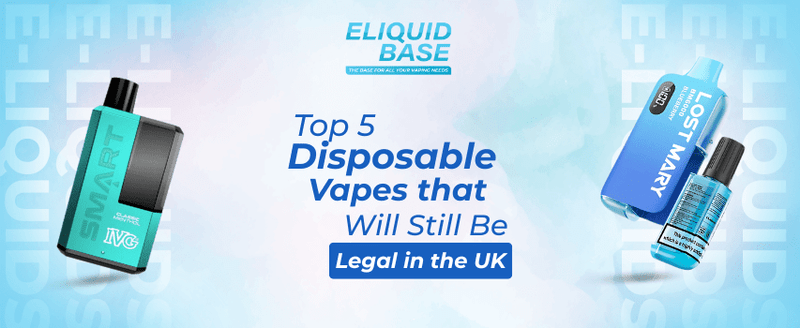 Top 5 Disposable Vapes That Will Still Be Legal in the UK - Eliquid Base